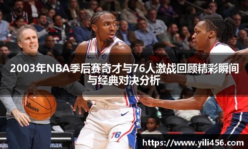 2003年NBA季后赛奇才与76人激战回顾精彩瞬间与经典对决分析