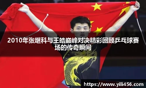 2010年张继科与王皓巅峰对决精彩回顾乒乓球赛场的传奇瞬间