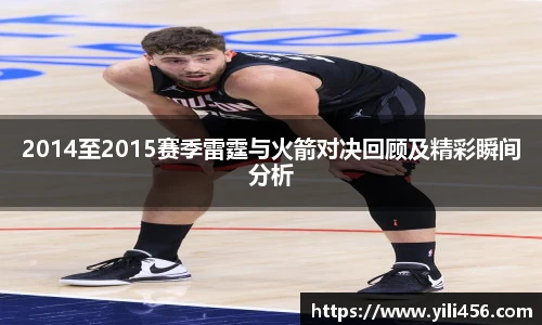 2014至2015赛季雷霆与火箭对决回顾及精彩瞬间分析