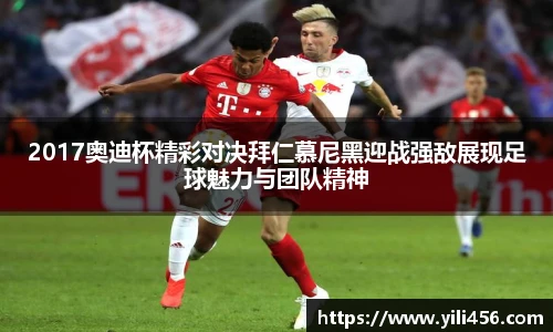 2017奥迪杯精彩对决拜仁慕尼黑迎战强敌展现足球魅力与团队精神