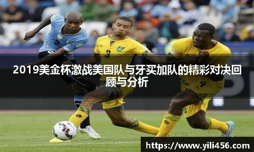 2019美金杯激战美国队与牙买加队的精彩对决回顾与分析