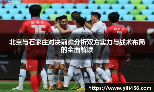 北京与石家庄对决前瞻分析双方实力与战术布局的全面解读