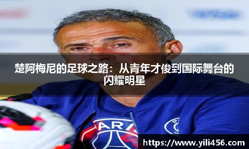 楚阿梅尼的足球之路：从青年才俊到国际舞台的闪耀明星
